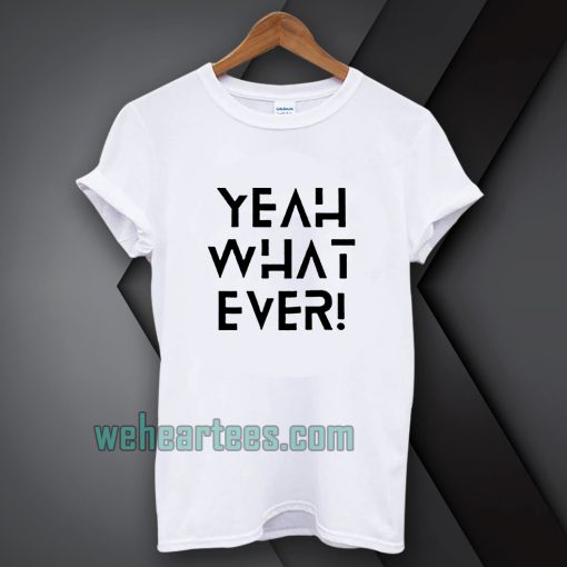 Yeah what ever T-shirt TPKJ1