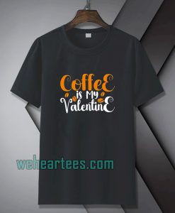 Coffee is my valentine t-shirt TPKJ1